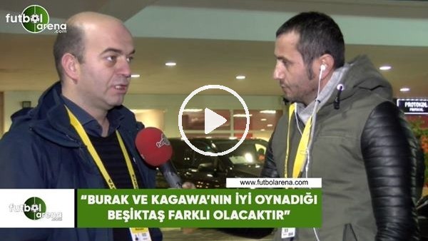 Çağdaş Sevinç: "Burak ve Kagawa'nın iyi oyandığ Beşiktş farklı olacaktır"