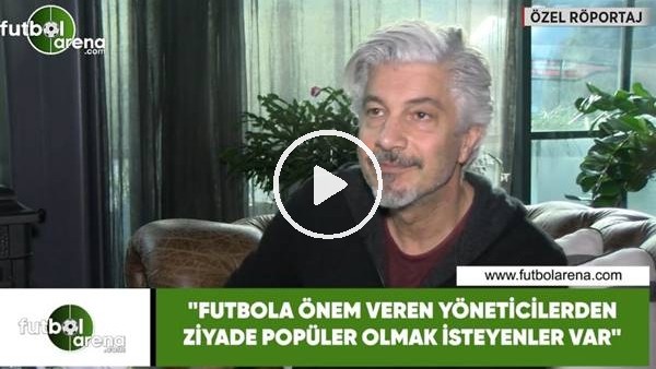 Behzat Uygur: "Futbola önem veren yöneticilerden ziyade popüler olmak isteyenler var"