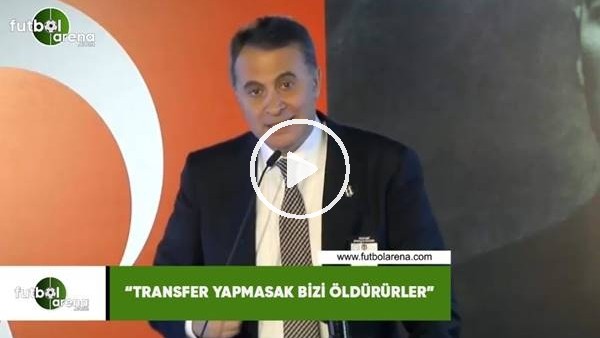 Fikret Orman: "Transfer yapmasak bizi öldürürler"