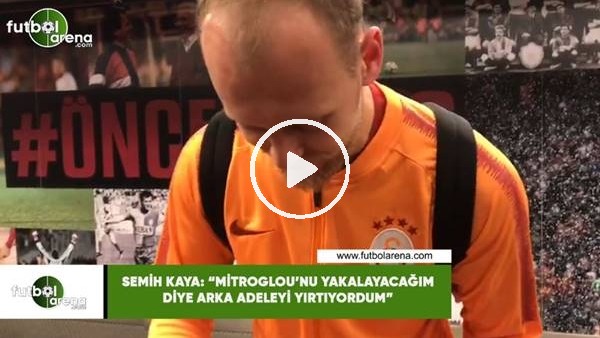 Semih Kaya: "Golden sonra Mitroglou'nu yakalayacağım diye arka adalemi yırtıyordum."