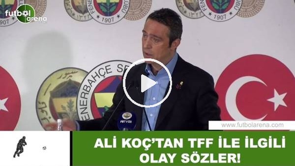 Ali Koç'tan TFF ile ilgili olay sözler