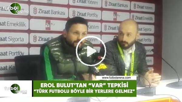 Erol Bulut'tan "VAR" tepkisi! "Türk futbolu böyle bir yerlere gelmez"