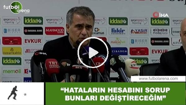 Şenol Güneş: "Hataların hesabını sorup bunlar değiştireceğiz"