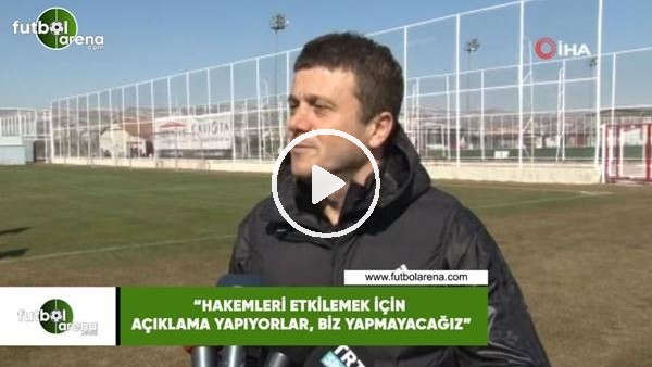 Hakan Keleş: "Hakemleri etkilemek için açıklama yapıyorlar, biz yapmayacağız"