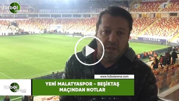 Yeni Malatyaspor - Beşiktaş maçından notlar