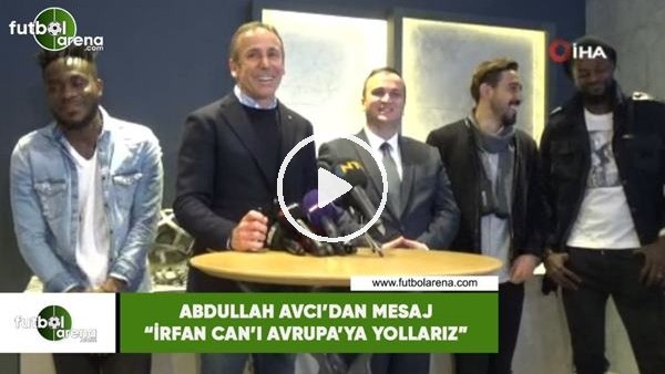 Abdullah Avcı'dan mesaj! "İrfan Can'ı Avrupa'ya yollarız"