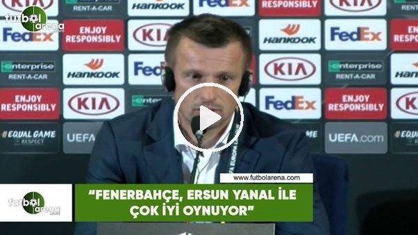 Sergei Semak: "Fenerbahçe, Ersun Yanal ile çok iyi oynuyor"