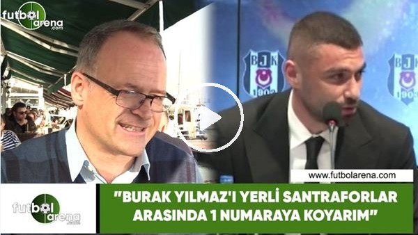 İrfan Buz: "Burak Yılmaz'ı yerli santraforlar arasında 1 numaraya koyarım"