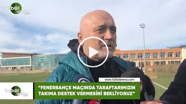 Hikmet Karaman: "Fenerbahçe maçında taraftarımızdan destek bekliyoruz"