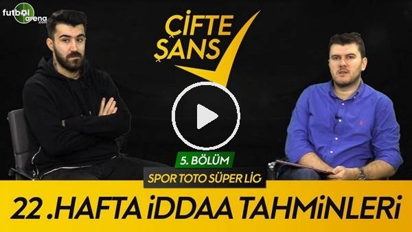 ÇİFTE ŞANS #5 | Burada Her Takıma Yer Var, Süper Lig'de 22. Haftanın Tahminleri