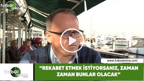 İrfan Buz: "Rekabet etmek istiyorsanız, zaman zaman bunlar olacak"