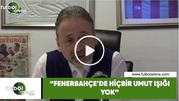 Zeki Uzundurukan: "Fenerbahçe'de hiçbir umut ışığı yok"