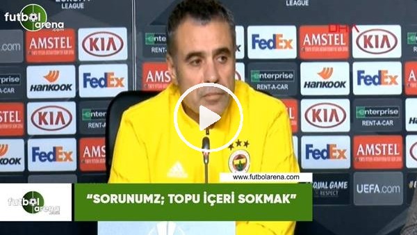 Ersun Yanal: "Sorunumuz; topu içeri sokmak"