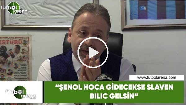 Zeki Uzundurukan: "Şenol Hoca gidecekse Slaven Bilic gelsin"