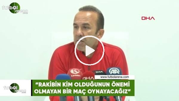 Mehmet Özdilek: "Rakibin kim olduğunun önemi olmayan bir maç oynayacağız"