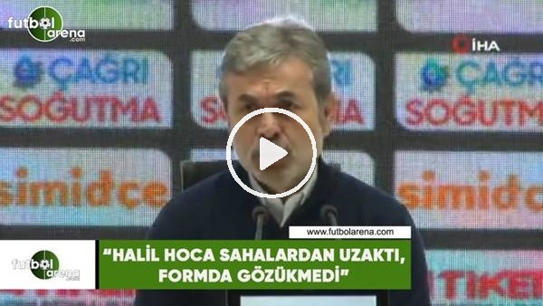 Aykut Kocaman: "Halil hoca sahalardan uzaktı, formda gözükmedi"