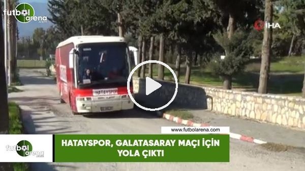 Hatayspor, Galatasaray maçı için yola çıktı