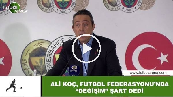 Ali Koç, Futbol Federasyonu'nunda "Değişim" şart dedi