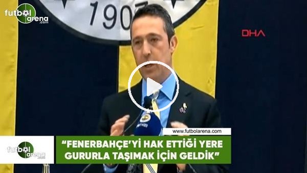 Ali Koç: "Fenerbahçe'yi hak ettiği yere gururla taşımak için geldik"