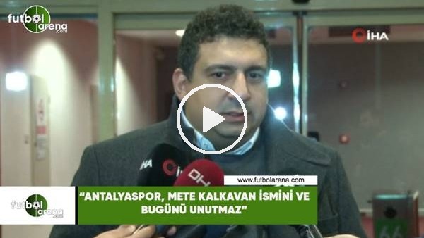 Ali Şafak Öztürk: "Antalyaspor, Mete Kalkavan ismini ve bugünü unutmaz"