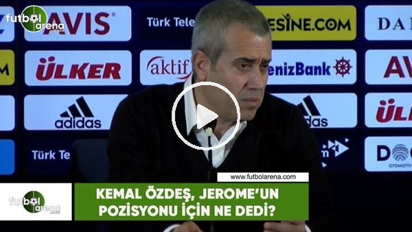 Kemal Özdeş, Jerome'un pozisyonu için ne dedi?