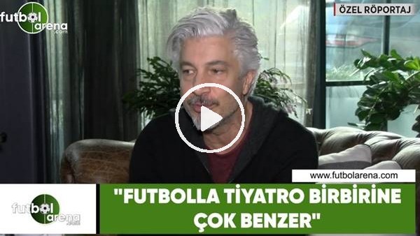 Behzat Uygur: "Futbolla tiyatro birbirine çok benzer"
