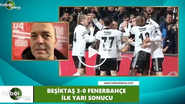 Çağdaş Sevinç, Beşiktaş - Fenerbahçe derbisinin ilk yarını yorumladı