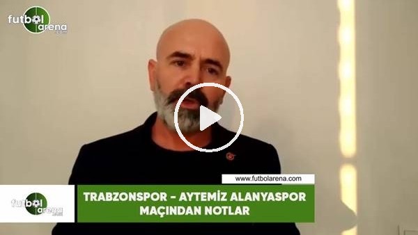 Trabzonspor - Aytemiz Alanyaspor maçından notlar