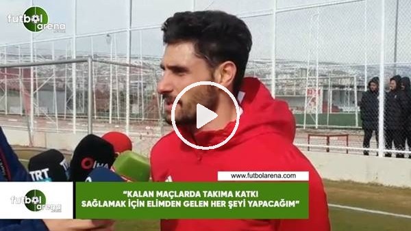 Özer Hurmacı: "Kalan maçlarda takıma katkı sağlamak için elimden gelen her şeyi yapacağım"
