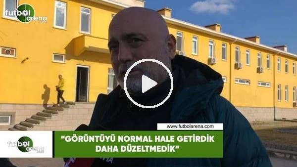 Hikmet Karaman: "Görüntüyü normal hale getirdik daha düzeltmedik"