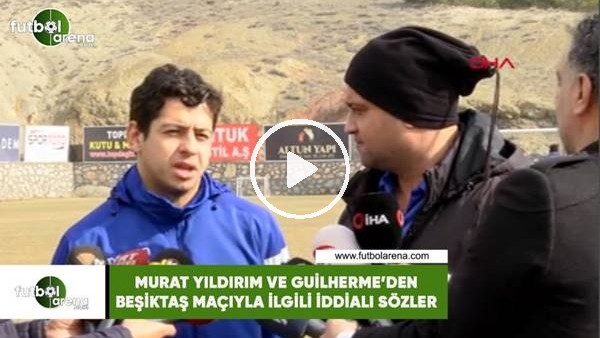 Murat Yıldırım ve Guilherme'den Beşiktaş maçıyla ilgili iddialı sözler