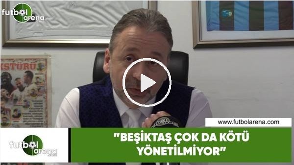 Zeki Uzundurukan: "Beşiktaş çok da kötü yönetilmiyor"