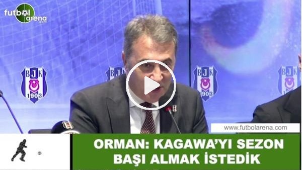 Fikret Orman: "Kagawa'yı sezon başı almak istedik"