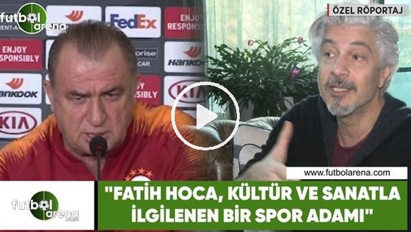 Behzat Uygur: "Fatih Hoca, kültür ve sanatla ilgilenen bir spor adamı"