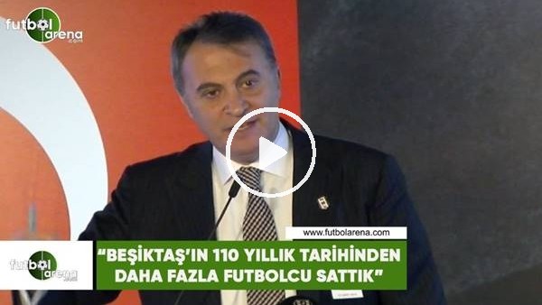 Fikret Orman: "Beşiktaş'ın 110 yıllık tarihinden daha fazla futbolcu sattık"