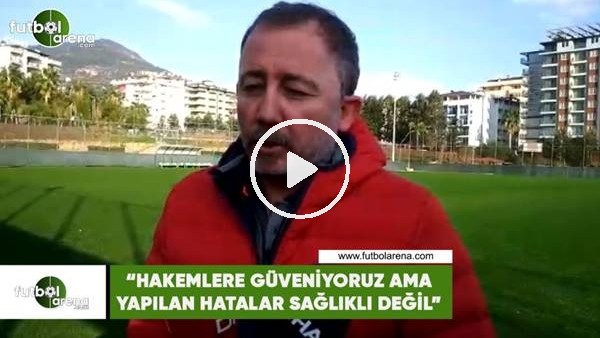 Sergen Yalçın: "Hakemlere güveniyoruz ama yapılan hatalar sağlıklı değil"