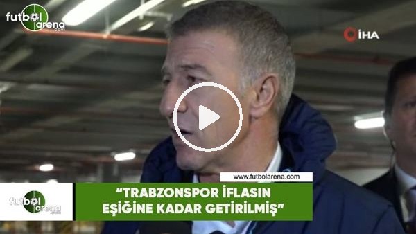 Ahmet Ağaoğlu: "Trabzonspor iflasın eşiğine kadar getirilmiş"