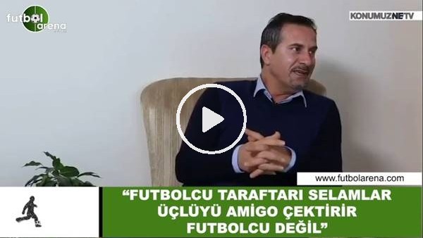 Ergün Penbe: "Futbolcu taraftarı selamlar, üçlüyü amigo çektirir futbolcu değil"