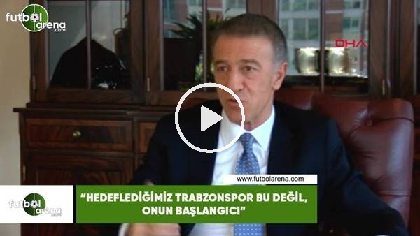 Ahmet Ağaoğlu: "Hedeflediğimiz Trabzonspor bu değil, onun başlangıcı"