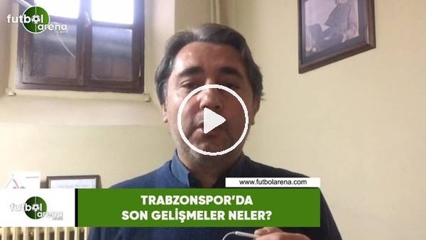 Trabzonspor'da son gelişmeler neler?