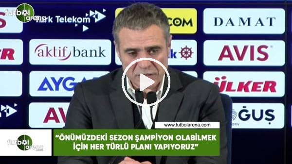 Ersun Yanal: "Önümüzdeki sezon şampiyon olabilmek için her türlü planı yapıyoruz"