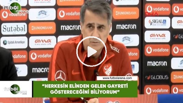Şenol Güneş: "Herkesin elinden gelen gayreti göstereceğini biliyorum"
