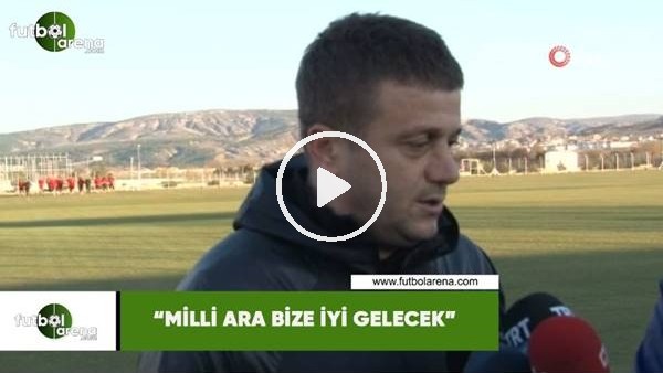 Hakan Keleş: "Milli ara bir iyi gelecek"