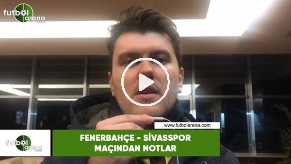 Fenerbahçe - Sivasspor maçından notlar