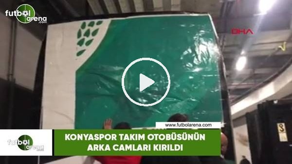 Konyaspor takım otobüsünün arka camları kırıldı