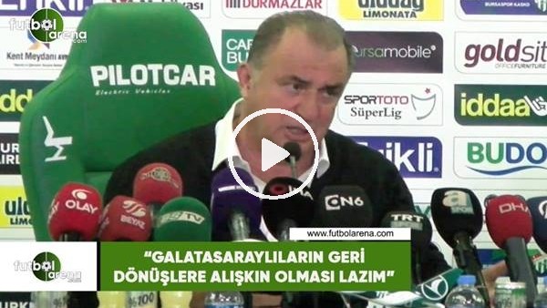 Fatih Terim: "Galatasaraylıların geri dönüşlere alışkın olması lazım"