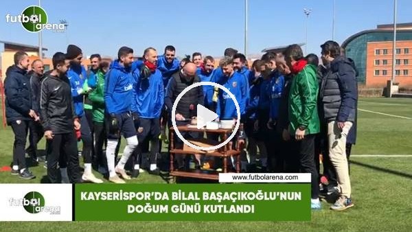 Kayserispor'da Bilal Başaçıkoğlu'nun doğum günü kutlandı