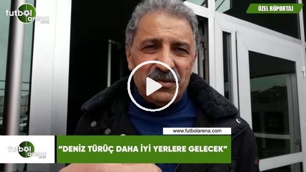 Erol Bedir: "Deniz Türüç daha iyi yerlere gelecek"