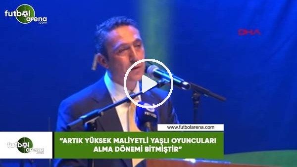 Ali Koç: "Artık yüksek maliyetli yaşlı oyuncuları alma dönemi bitmiştir"