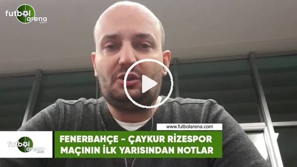 Fenerbahçe - Çaykur Rizespor maçının ilk yarısından notlar